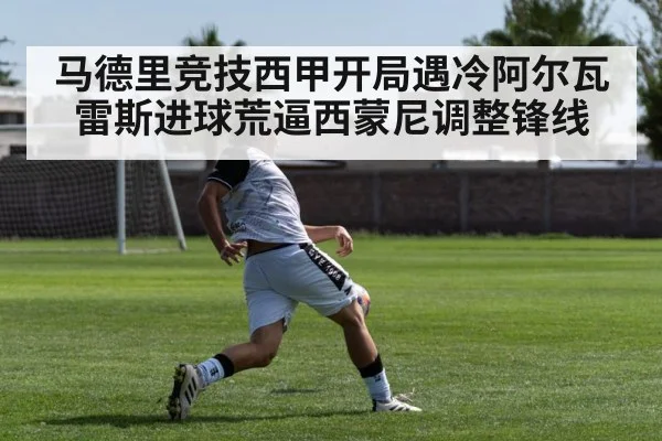 马德里竞技西甲开局遇冷阿尔瓦雷斯进球荒逼西蒙尼调整锋线