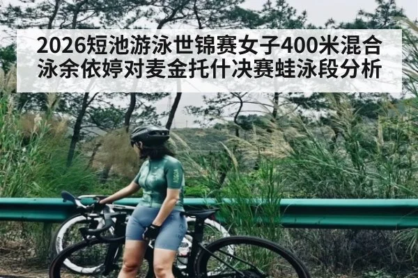 2026短池游泳世锦赛女子400米混合泳余依婷对麦金托什决赛蛙泳段分析（Hui da）